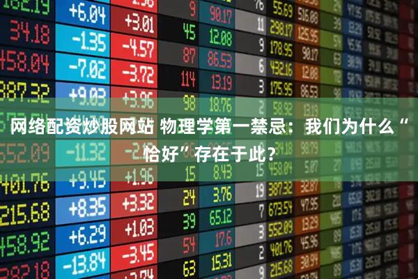 网络配资炒股网站 物理学第一禁忌：我们为什么“恰好”存在于此？