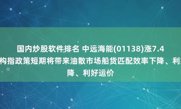 国内炒股软件排名 中远海能(01138)涨7.46% 机构指政策短期将带来油散市场船货匹配效率下降、利好运价