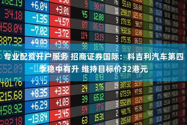 专业配资开户服务 招商证券国际：料吉利汽车第四季稳中有升 维持目标价32港元