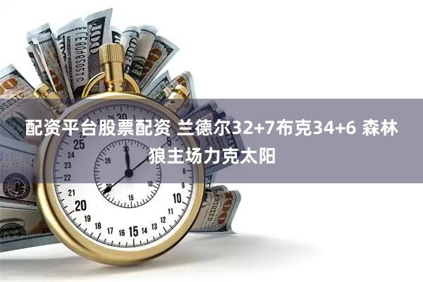 配资平台股票配资 兰德尔32+7布克34+6 森林狼主场力克太阳