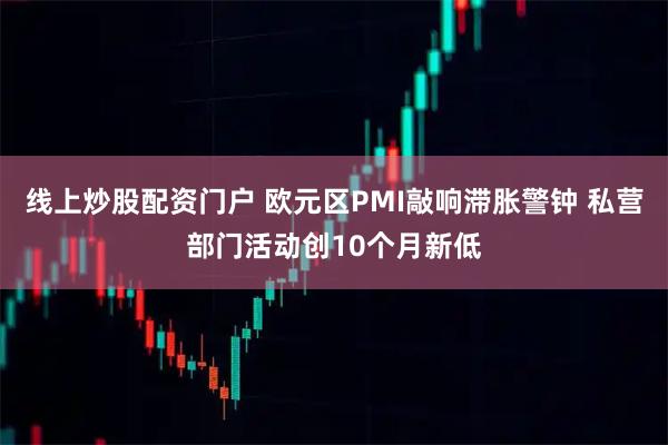 线上炒股配资门户 欧元区PMI敲响滞胀警钟 私营部门活动创10个月新低